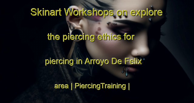 Skinart Workshops on explore the piercing ethics for piercing in Arroyo De Felix area | PiercingTraining | PiercingClasses | SkinartTraining-Mexico